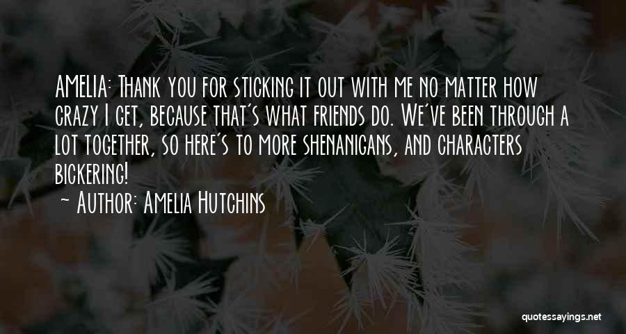 Amelia Hutchins Quotes: Amelia: Thank You For Sticking It Out With Me No Matter How Crazy I Get, Because That's What Friends Do.