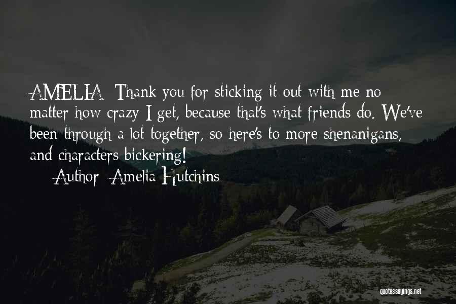 Amelia Hutchins Quotes: Amelia: Thank You For Sticking It Out With Me No Matter How Crazy I Get, Because That's What Friends Do.