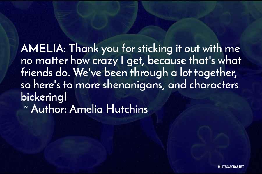 Amelia Hutchins Quotes: Amelia: Thank You For Sticking It Out With Me No Matter How Crazy I Get, Because That's What Friends Do.