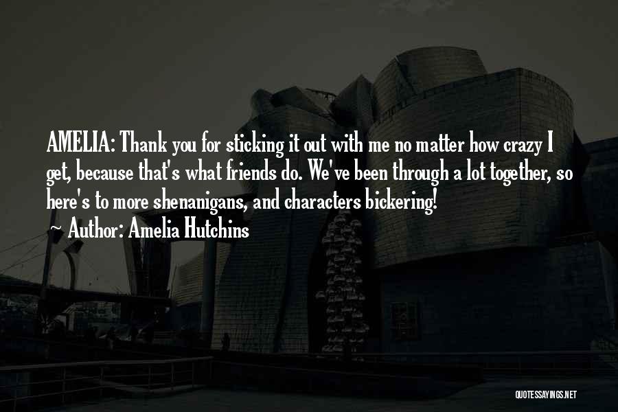 Amelia Hutchins Quotes: Amelia: Thank You For Sticking It Out With Me No Matter How Crazy I Get, Because That's What Friends Do.