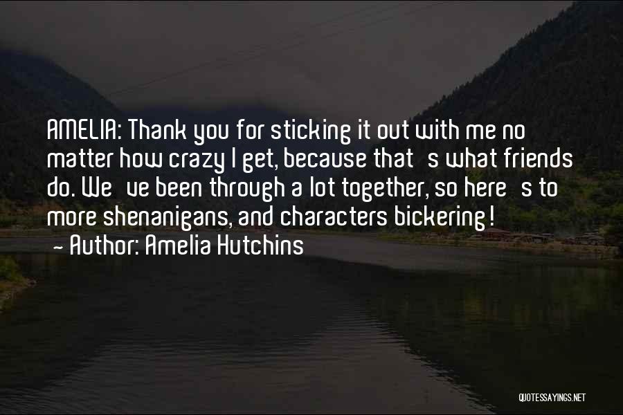 Amelia Hutchins Quotes: Amelia: Thank You For Sticking It Out With Me No Matter How Crazy I Get, Because That's What Friends Do.