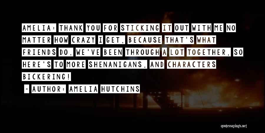 Amelia Hutchins Quotes: Amelia: Thank You For Sticking It Out With Me No Matter How Crazy I Get, Because That's What Friends Do.