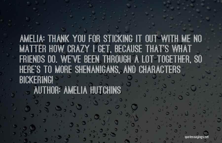 Amelia Hutchins Quotes: Amelia: Thank You For Sticking It Out With Me No Matter How Crazy I Get, Because That's What Friends Do.