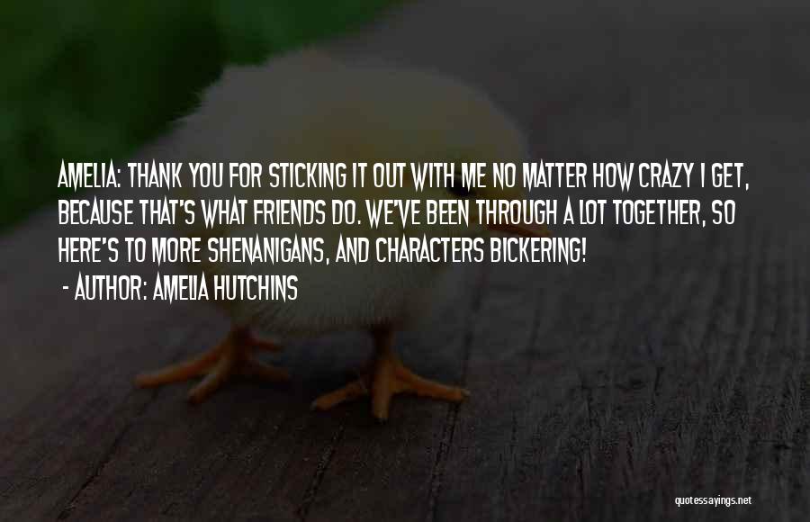 Amelia Hutchins Quotes: Amelia: Thank You For Sticking It Out With Me No Matter How Crazy I Get, Because That's What Friends Do.