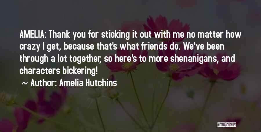 Amelia Hutchins Quotes: Amelia: Thank You For Sticking It Out With Me No Matter How Crazy I Get, Because That's What Friends Do.