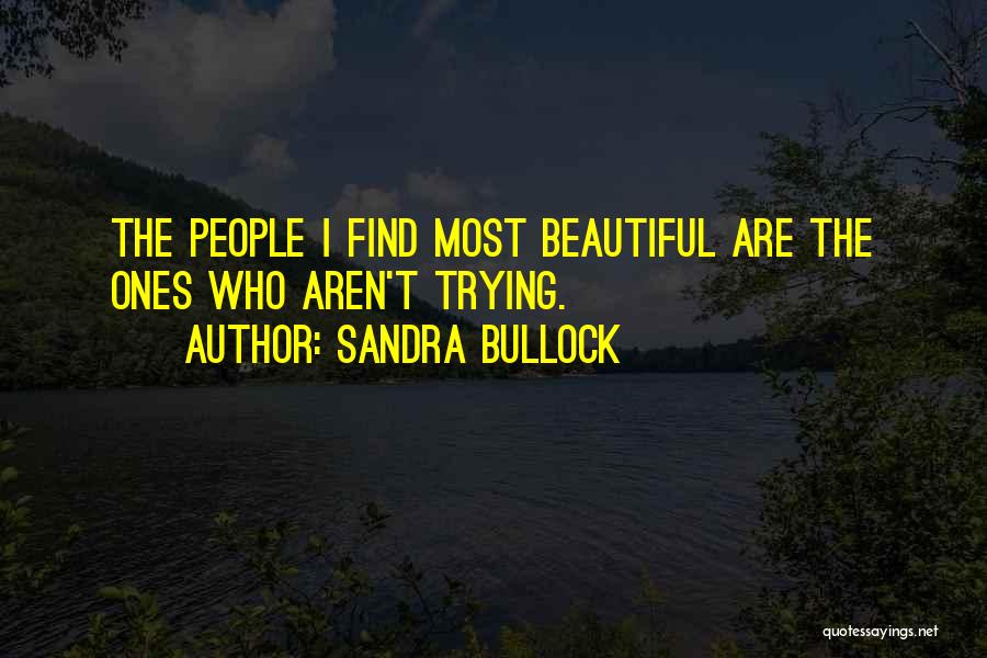 Sandra Bullock Quotes: The People I Find Most Beautiful Are The Ones Who Aren't Trying.
