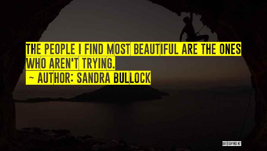 Sandra Bullock Quotes: The People I Find Most Beautiful Are The Ones Who Aren't Trying.