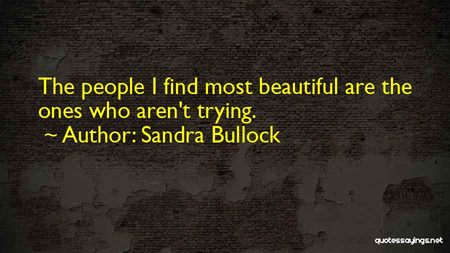 Sandra Bullock Quotes: The People I Find Most Beautiful Are The Ones Who Aren't Trying.
