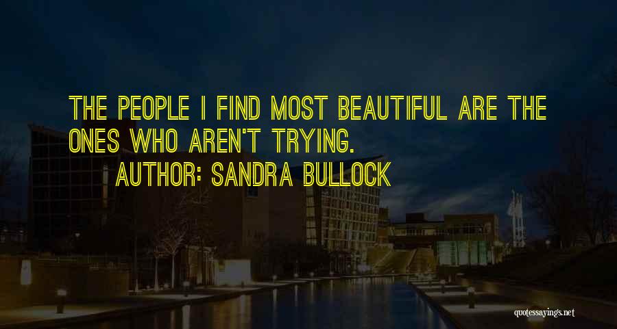 Sandra Bullock Quotes: The People I Find Most Beautiful Are The Ones Who Aren't Trying.