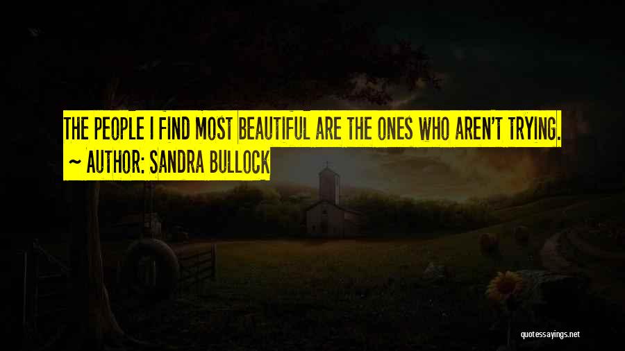 Sandra Bullock Quotes: The People I Find Most Beautiful Are The Ones Who Aren't Trying.