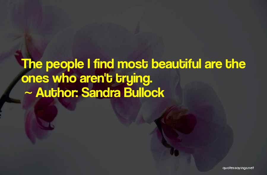 Sandra Bullock Quotes: The People I Find Most Beautiful Are The Ones Who Aren't Trying.