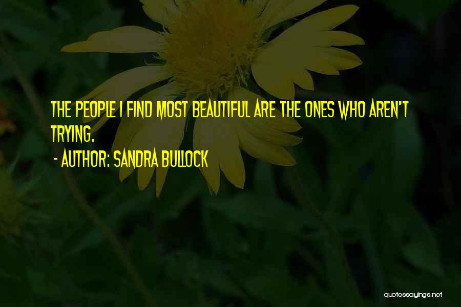 Sandra Bullock Quotes: The People I Find Most Beautiful Are The Ones Who Aren't Trying.