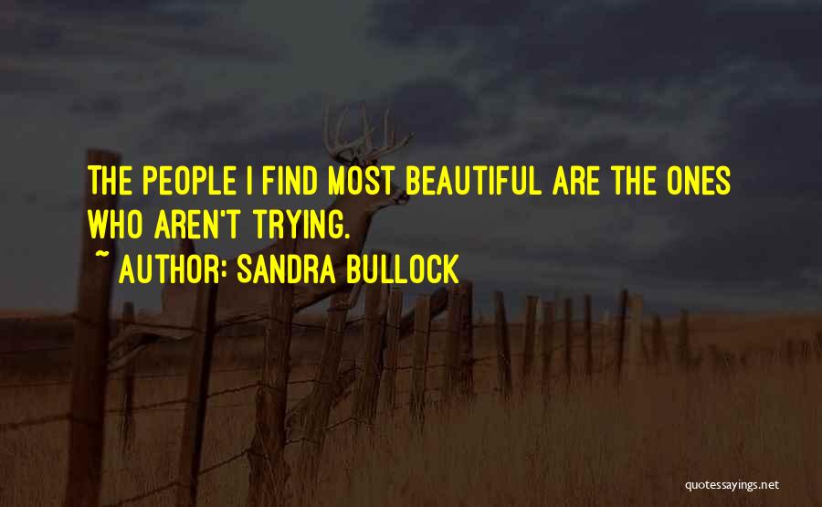 Sandra Bullock Quotes: The People I Find Most Beautiful Are The Ones Who Aren't Trying.