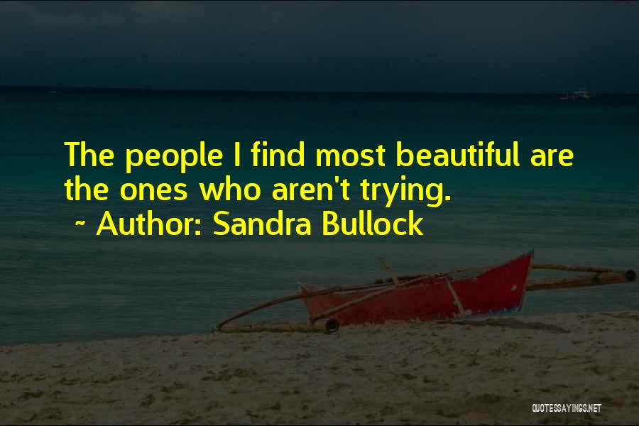 Sandra Bullock Quotes: The People I Find Most Beautiful Are The Ones Who Aren't Trying.