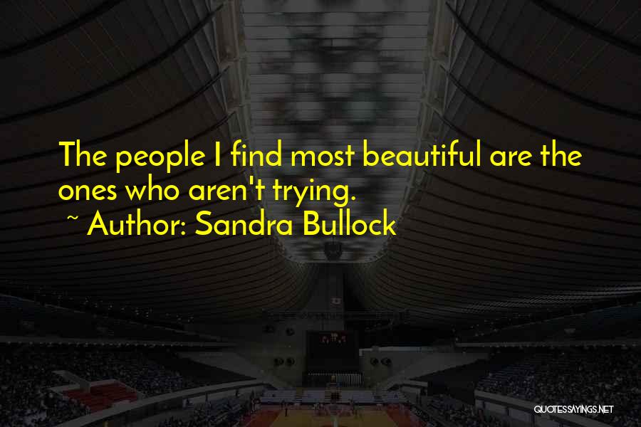 Sandra Bullock Quotes: The People I Find Most Beautiful Are The Ones Who Aren't Trying.