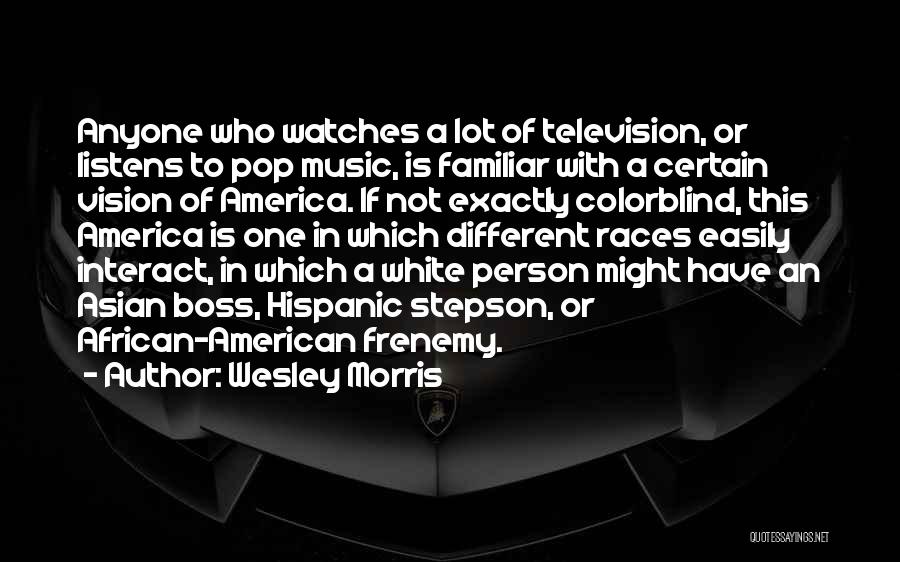 Wesley Morris Quotes: Anyone Who Watches A Lot Of Television, Or Listens To Pop Music, Is Familiar With A Certain Vision Of America.