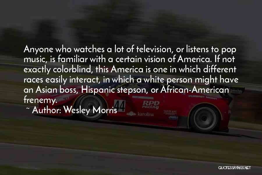 Wesley Morris Quotes: Anyone Who Watches A Lot Of Television, Or Listens To Pop Music, Is Familiar With A Certain Vision Of America.