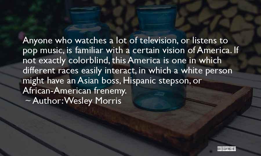 Wesley Morris Quotes: Anyone Who Watches A Lot Of Television, Or Listens To Pop Music, Is Familiar With A Certain Vision Of America.