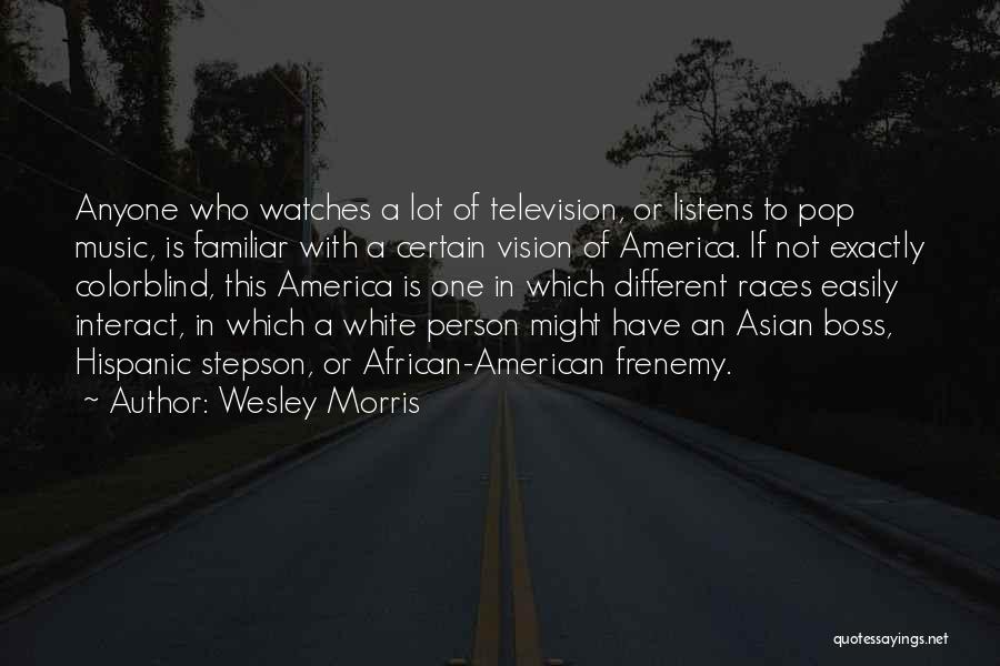 Wesley Morris Quotes: Anyone Who Watches A Lot Of Television, Or Listens To Pop Music, Is Familiar With A Certain Vision Of America.