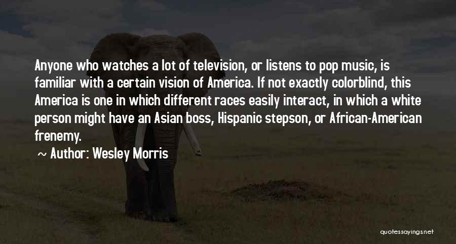 Wesley Morris Quotes: Anyone Who Watches A Lot Of Television, Or Listens To Pop Music, Is Familiar With A Certain Vision Of America.