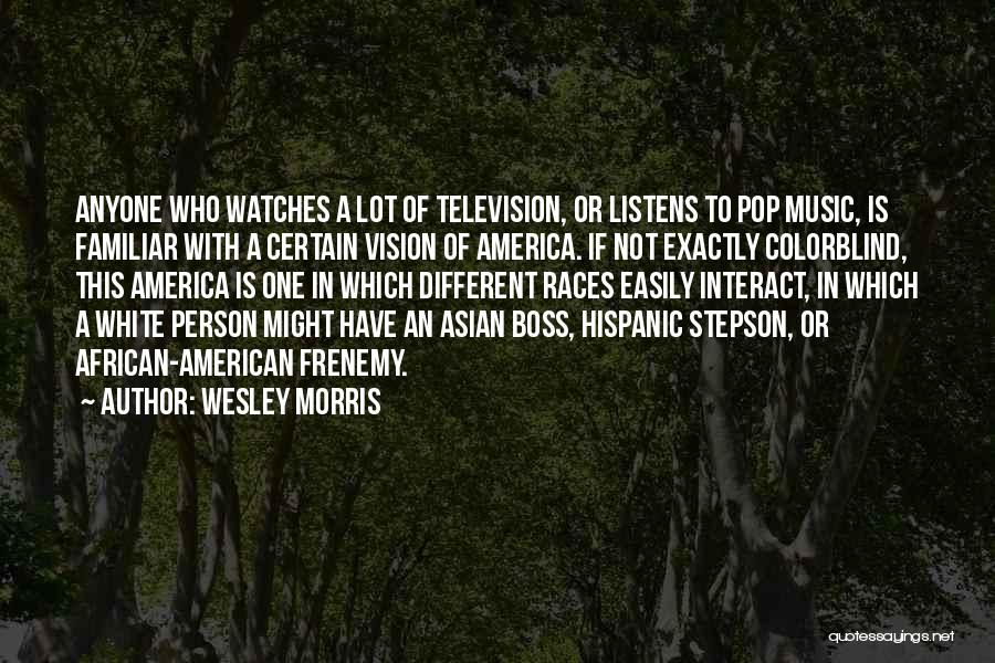 Wesley Morris Quotes: Anyone Who Watches A Lot Of Television, Or Listens To Pop Music, Is Familiar With A Certain Vision Of America.