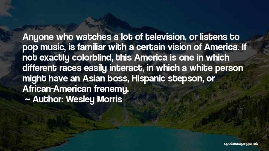 Wesley Morris Quotes: Anyone Who Watches A Lot Of Television, Or Listens To Pop Music, Is Familiar With A Certain Vision Of America.