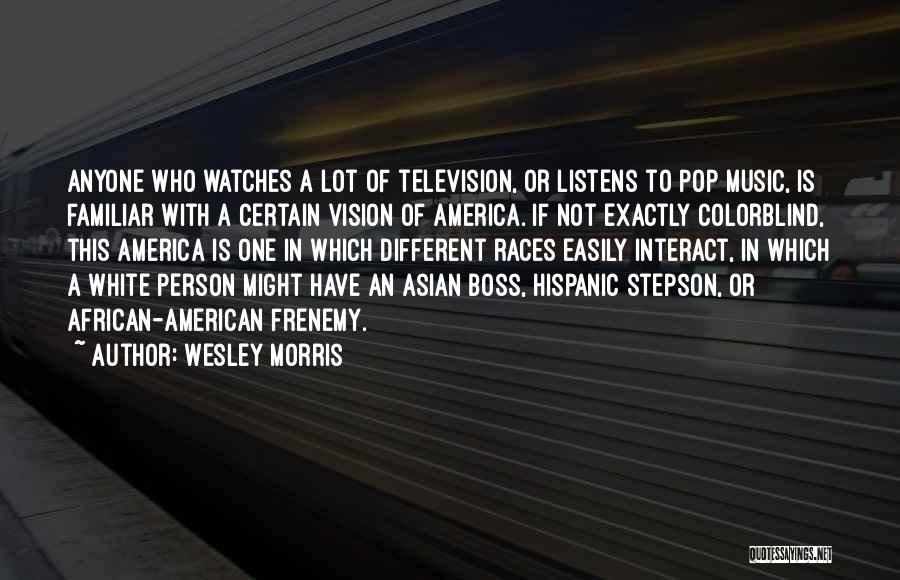 Wesley Morris Quotes: Anyone Who Watches A Lot Of Television, Or Listens To Pop Music, Is Familiar With A Certain Vision Of America.