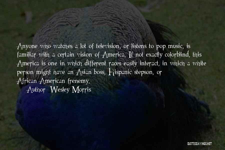 Wesley Morris Quotes: Anyone Who Watches A Lot Of Television, Or Listens To Pop Music, Is Familiar With A Certain Vision Of America.