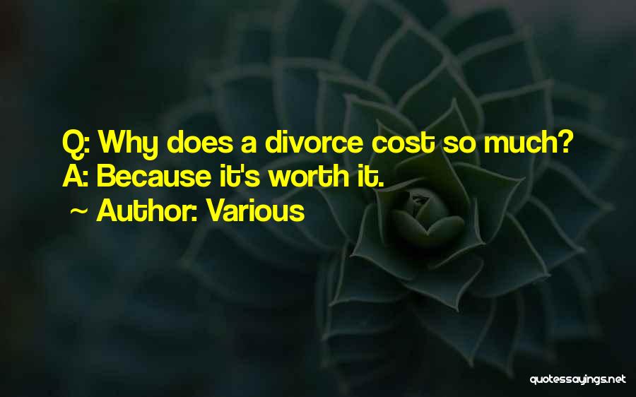 Various Quotes: Q: Why Does A Divorce Cost So Much? A: Because It's Worth It.