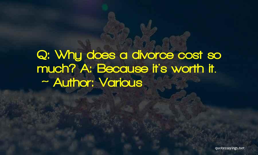 Various Quotes: Q: Why Does A Divorce Cost So Much? A: Because It's Worth It.