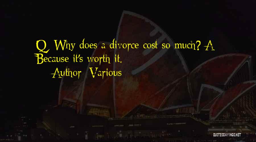 Various Quotes: Q: Why Does A Divorce Cost So Much? A: Because It's Worth It.