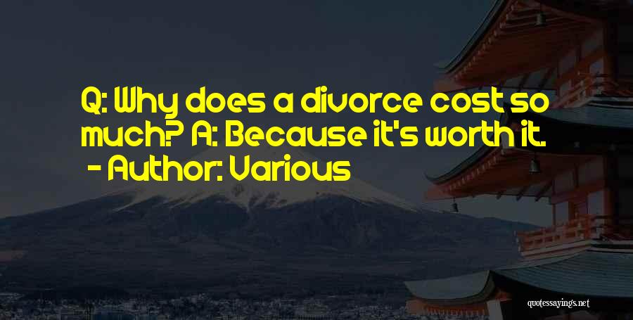 Various Quotes: Q: Why Does A Divorce Cost So Much? A: Because It's Worth It.