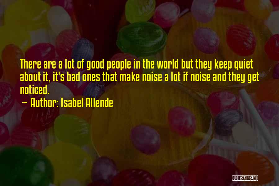 Isabel Allende Quotes: There Are A Lot Of Good People In The World But They Keep Quiet About It, It's Bad Ones That