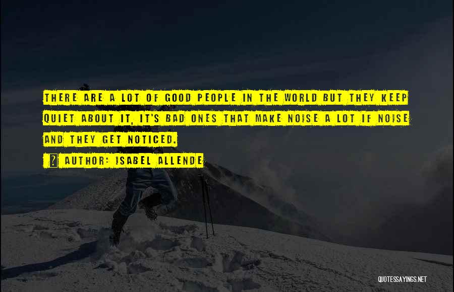 Isabel Allende Quotes: There Are A Lot Of Good People In The World But They Keep Quiet About It, It's Bad Ones That