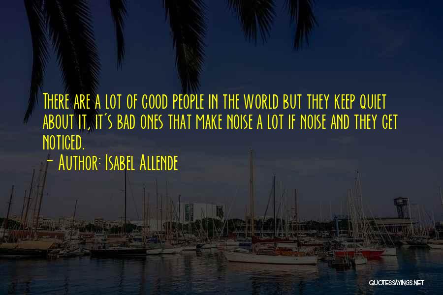 Isabel Allende Quotes: There Are A Lot Of Good People In The World But They Keep Quiet About It, It's Bad Ones That