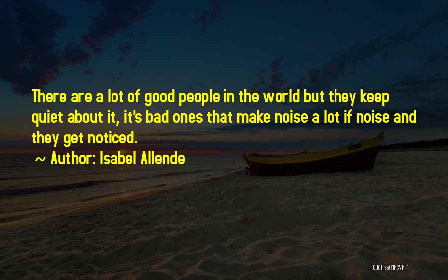 Isabel Allende Quotes: There Are A Lot Of Good People In The World But They Keep Quiet About It, It's Bad Ones That