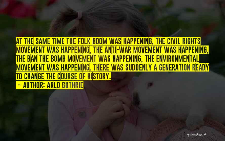 Arlo Guthrie Quotes: At The Same Time The Folk Boom Was Happening, The Civil Rights Movement Was Happening, The Anti-war Movement Was Happening,