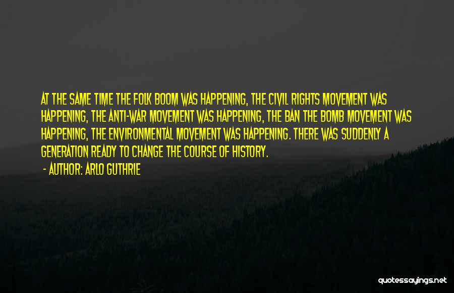 Arlo Guthrie Quotes: At The Same Time The Folk Boom Was Happening, The Civil Rights Movement Was Happening, The Anti-war Movement Was Happening,