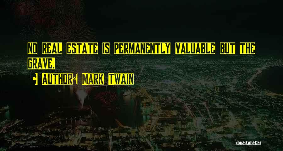 Mark Twain Quotes: No Real Estate Is Permanently Valuable But The Grave.