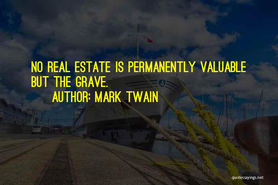 Mark Twain Quotes: No Real Estate Is Permanently Valuable But The Grave.