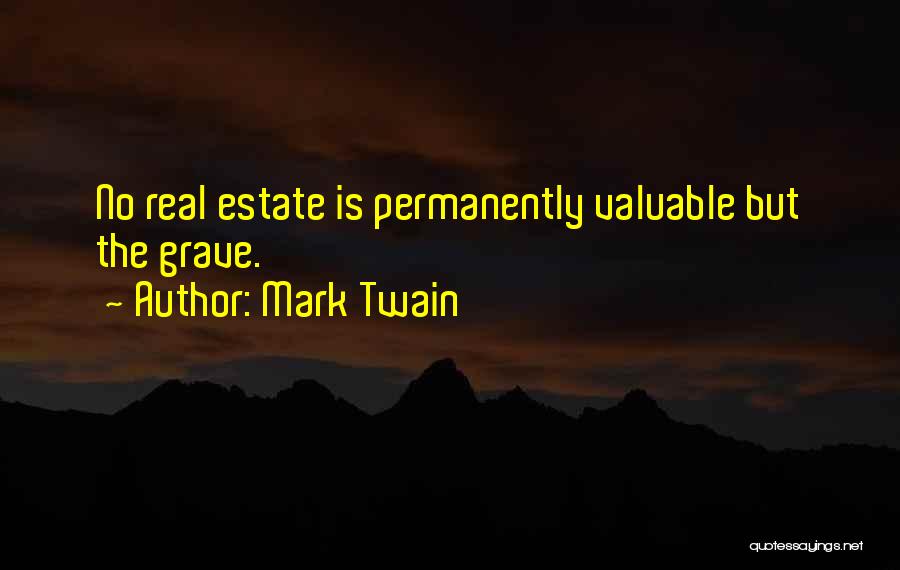Mark Twain Quotes: No Real Estate Is Permanently Valuable But The Grave.