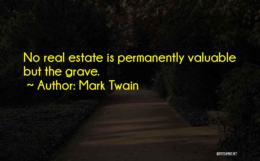 Mark Twain Quotes: No Real Estate Is Permanently Valuable But The Grave.