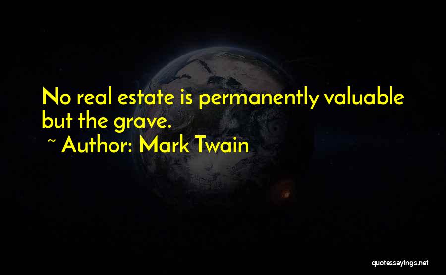 Mark Twain Quotes: No Real Estate Is Permanently Valuable But The Grave.