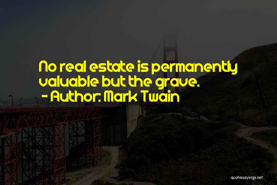 Mark Twain Quotes: No Real Estate Is Permanently Valuable But The Grave.