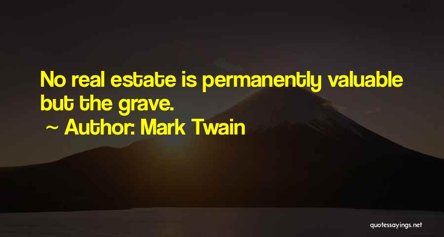 Mark Twain Quotes: No Real Estate Is Permanently Valuable But The Grave.
