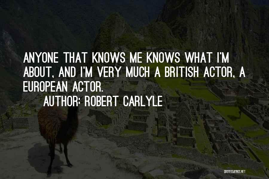 Robert Carlyle Quotes: Anyone That Knows Me Knows What I'm About, And I'm Very Much A British Actor, A European Actor.