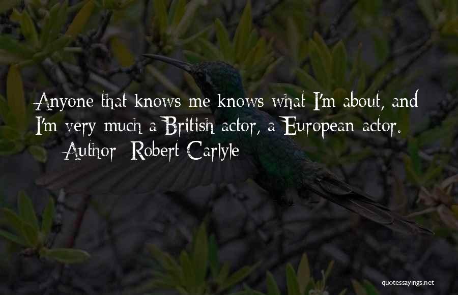Robert Carlyle Quotes: Anyone That Knows Me Knows What I'm About, And I'm Very Much A British Actor, A European Actor.