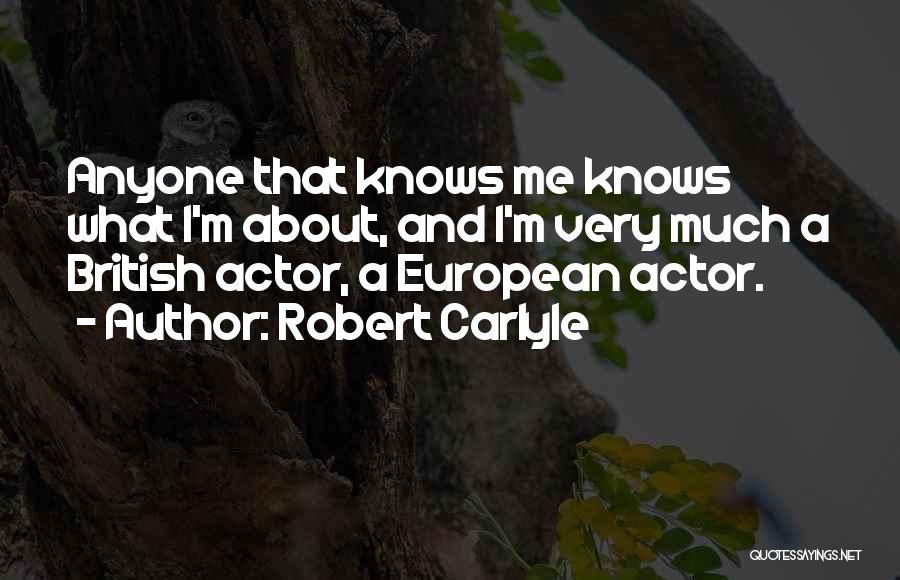 Robert Carlyle Quotes: Anyone That Knows Me Knows What I'm About, And I'm Very Much A British Actor, A European Actor.