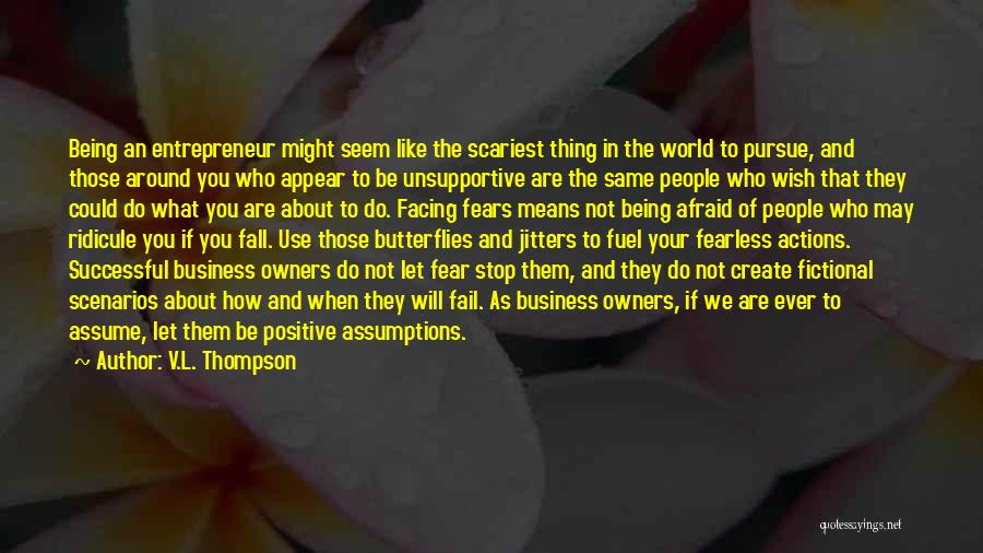 V.L. Thompson Quotes: Being An Entrepreneur Might Seem Like The Scariest Thing In The World To Pursue, And Those Around You Who Appear