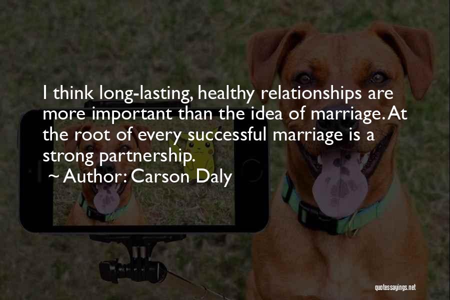 Carson Daly Quotes: I Think Long-lasting, Healthy Relationships Are More Important Than The Idea Of Marriage. At The Root Of Every Successful Marriage